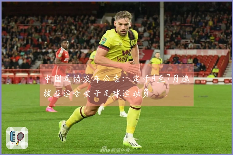 中国足协发布公告：定于4至7月选拔亚运会女子足球运动员