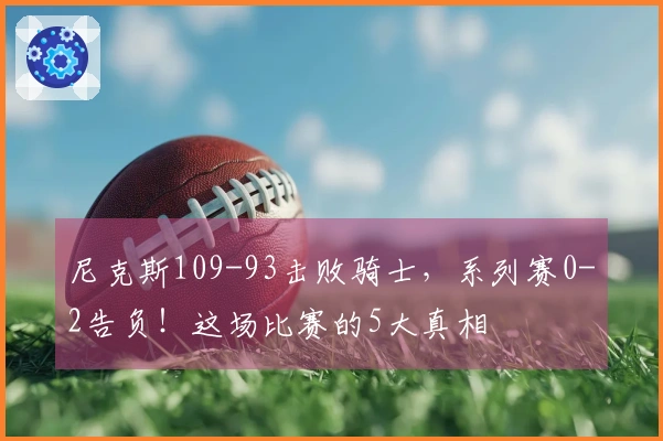 尼克斯109-93击败骑士，系列赛0-2告负！这场比赛的5大真相