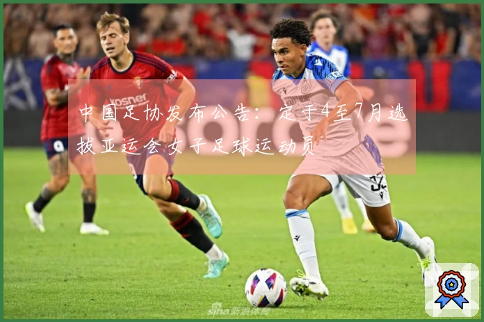 中国足协发布公告：定于4至7月选拔亚运会女子足球运动员